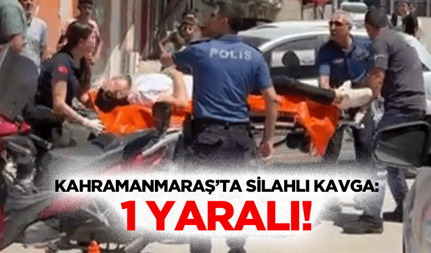 Kahramanmaraş’ta silahlı kavga: 1 yaralı!