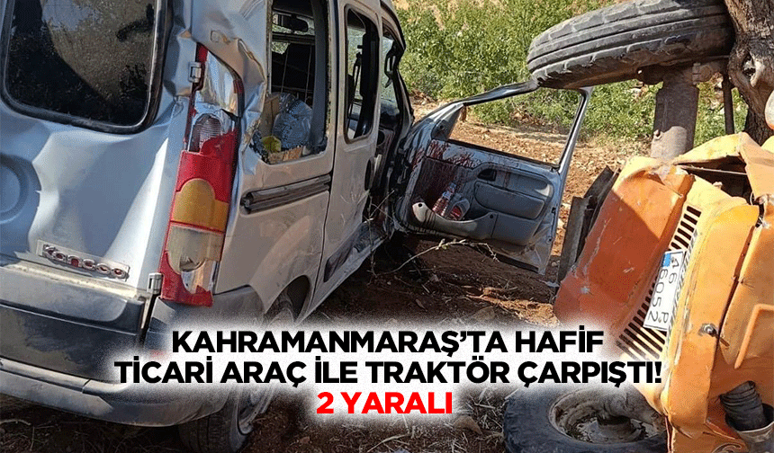 Kahramanmaraş’ta hafif ticari araç ile traktör çarpıştı! 2 yaralı