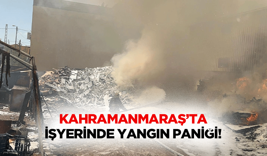 Kahramanmaraş’ta işyerinde yangın paniği!