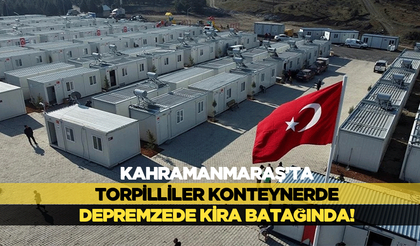 Kahramanmaraş’ta torpilliler konteynerde, depremzede kira batağında!