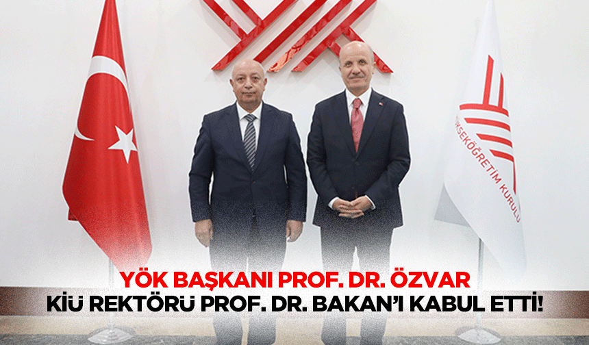 YÖK Başkanı Prof. Dr. Özvar, KİÜ Rektörü Prof. Dr. Bakan’ı kabul etti!