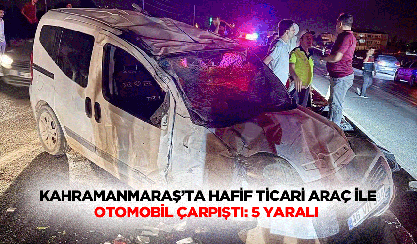 Kahramanmaraş’ta Hafif Ticari Araç İle Otomobil Çarpıştı: 5 Yaralı