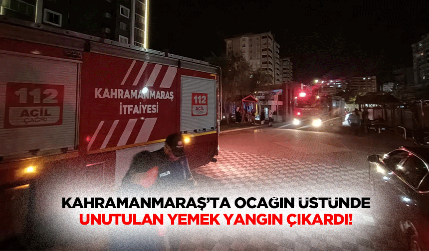 Kahramanmaraş’ta ocağın üstünde unutulan yemek yangın çıkardı!