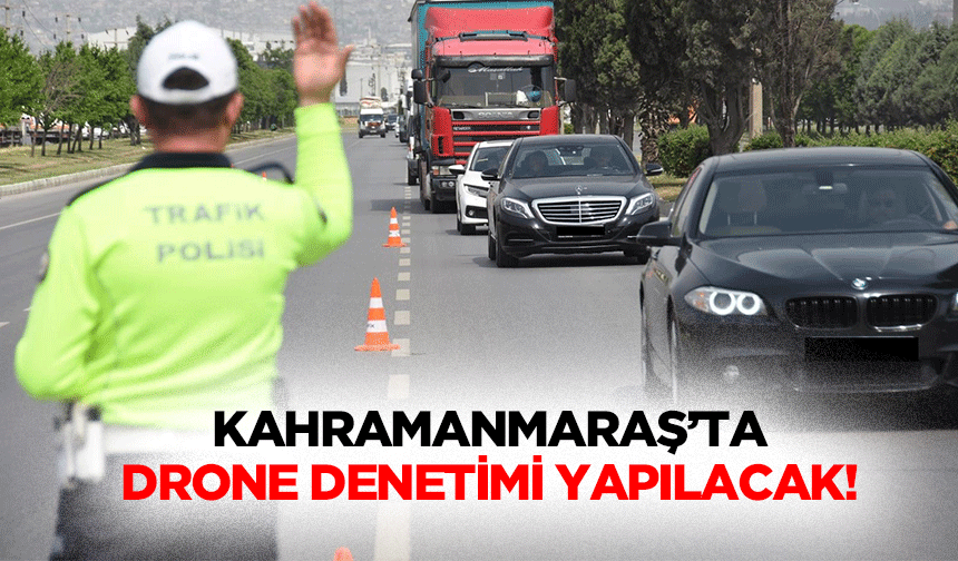 Kahramanmaraş’ta drone denetimi yapılacak!