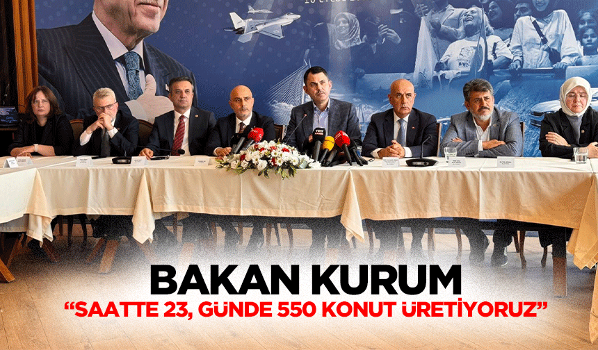 Bakan Kurum, “Saatte 23, günde 550 konut üretiyoruz”