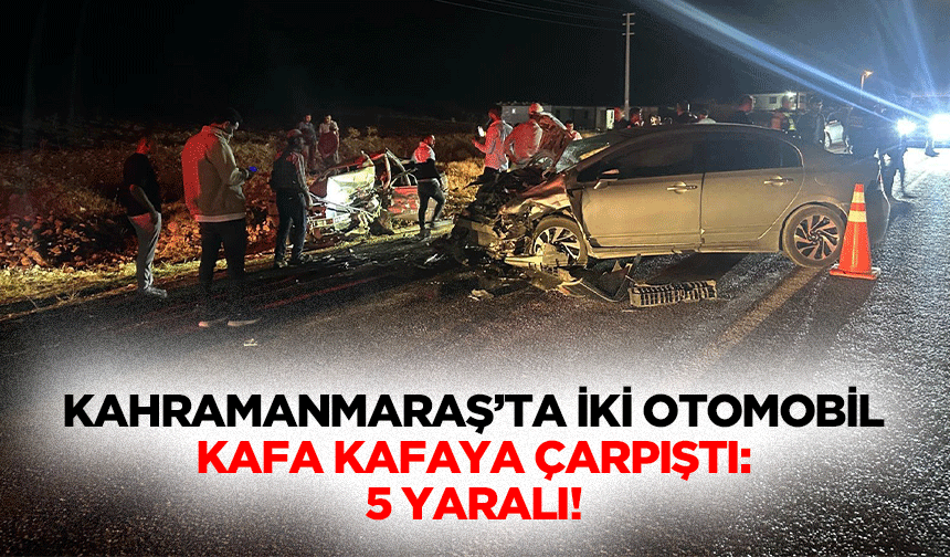 Kahramanmaraş’ta İki Otomobil Kafa Kafaya Çarpıştı: 5 Yaralı