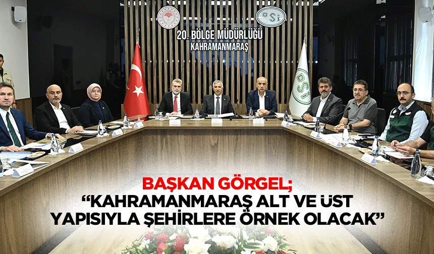 Başkan Görgel; “Kahramanmaraş alt ve üst yapısıyla şehirlere örnek olacak”