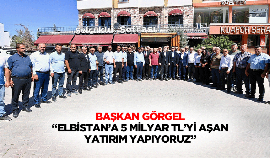Başkan Görgel; “Elbistan’a 5 milyar tl’yi aşan yatırım yapıyoruz”