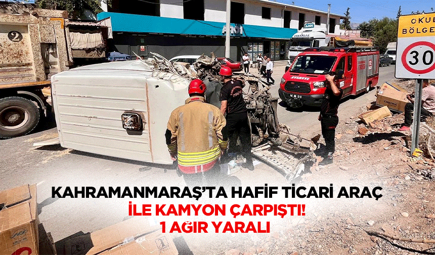 Kahramanmaraş’ta hafif ticari araç ile kamyon çarpıştı! 1 ağır yaralı