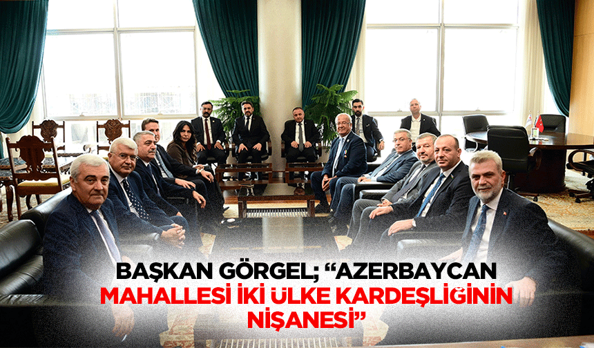 Başkan Görgel; “Azerbaycan mahallesi iki ülke kardeşliğinin nişanesi”