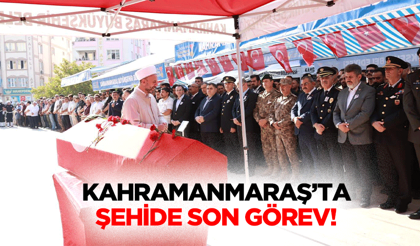 Kahramanmaraş’ta şehide son görev!