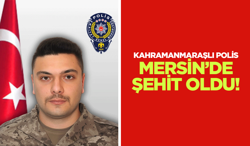 Kahramanmaraşlı polis Mersin’de Şehit oldu!