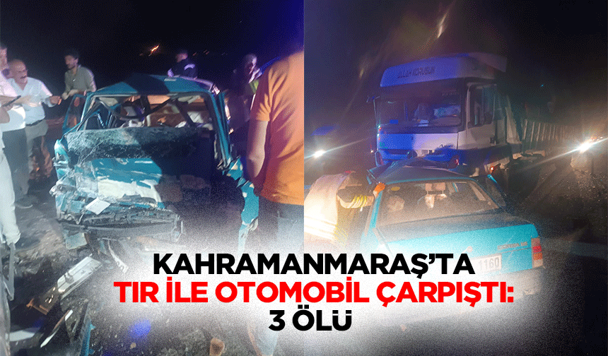 Kahramanmaraş’ta Tır İle Otomobil Çarpıştı: 3 Ölü