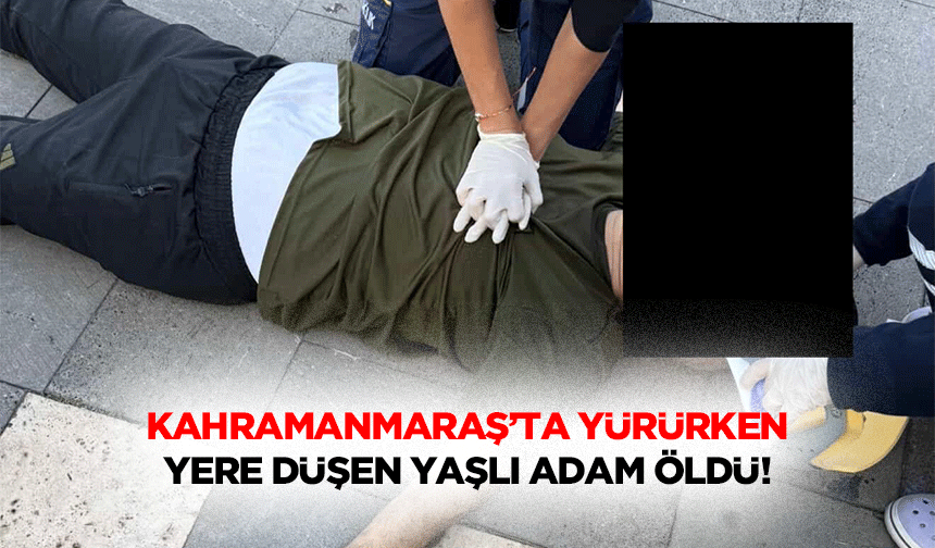 Kahramanmaraş’ta Yürürken Yere Düşen Yaşlı Adam Öldü