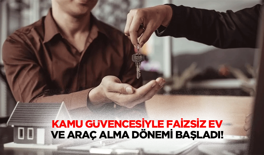 Kamu güvencesiyle faizsiz ev ve araç alma dönemi başladı!