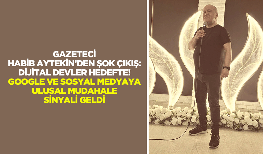 Gazeteci Habib Aytekin’den şok çıkış: Dijital devler hedefte! Google ve sosyal medyaya ulusal müdahale sinyali geldi
