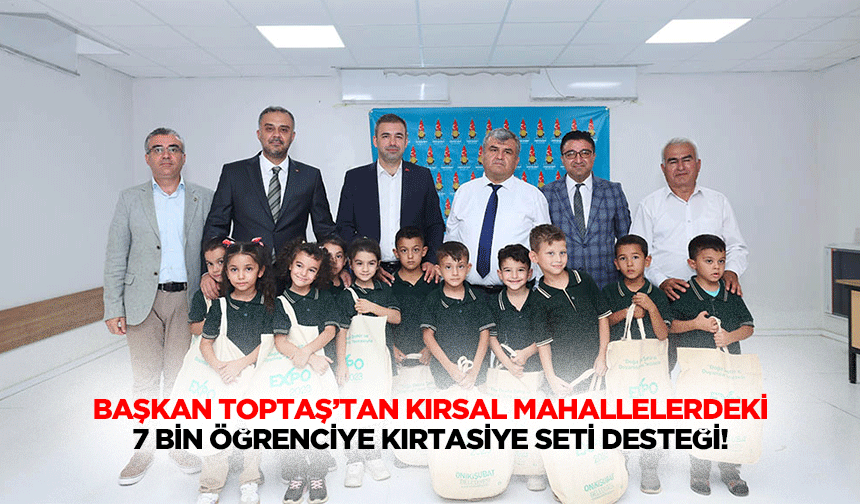 Başkan Toptaş’tan kırsal mahallelerdeki 7 bin öğrenciye kırtasiye seti desteği!