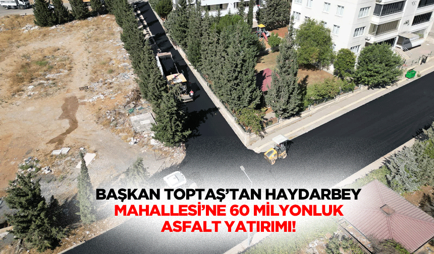 Başkan Toptaş’tan Haydarbey Mahallesi’ne 60 milyonluk asfalt yatırımı!