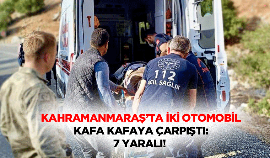 Kahramanmaraş’ta İki Otomobil Kafa Kafaya Çarpıştı: 7 Yaralı