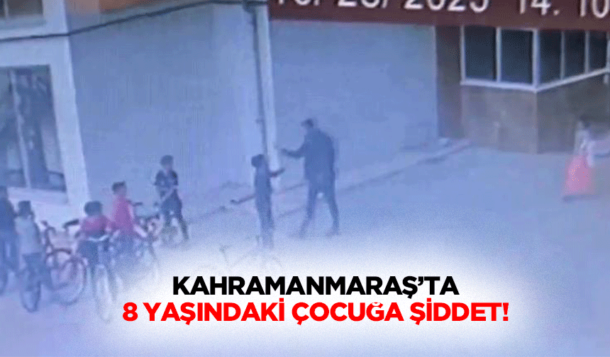 Kahramanmaraş’ta 8 yaşındaki çocuğa şiddet!