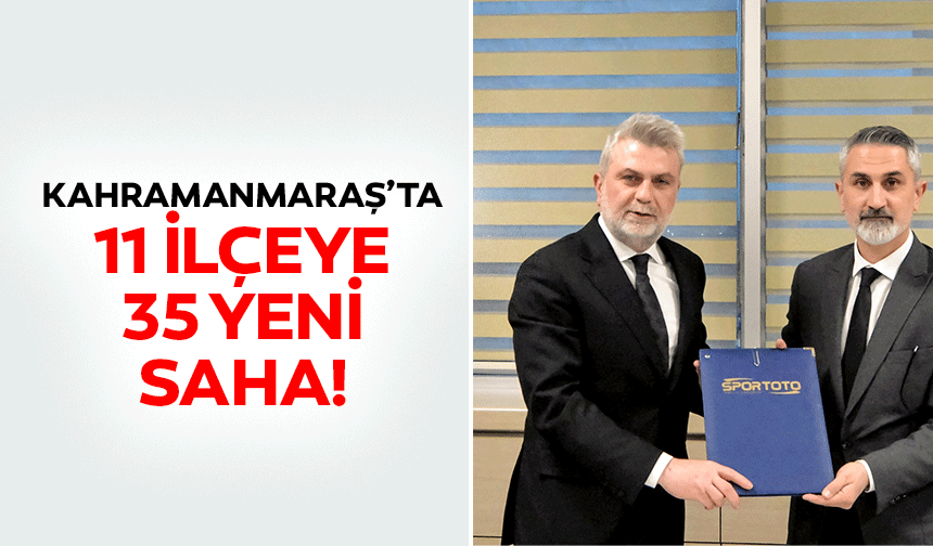 Kahramanmaraş’ta 11 ilçeye 35 yeni saha!