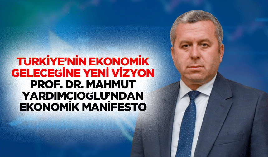 Türkiye’nin ekonomik geleceğine yeni vizyon! Prof. Dr. Mahmut Yardımcıoğlu’ndan ekonomik manifesto