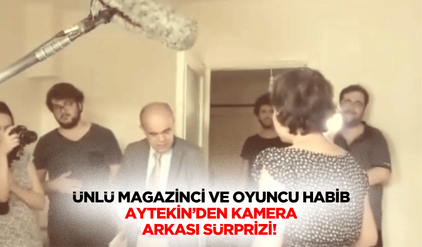Ünlü magazinci ve oyuncu Habib Aytekin’den kamera arkası sürprizi!