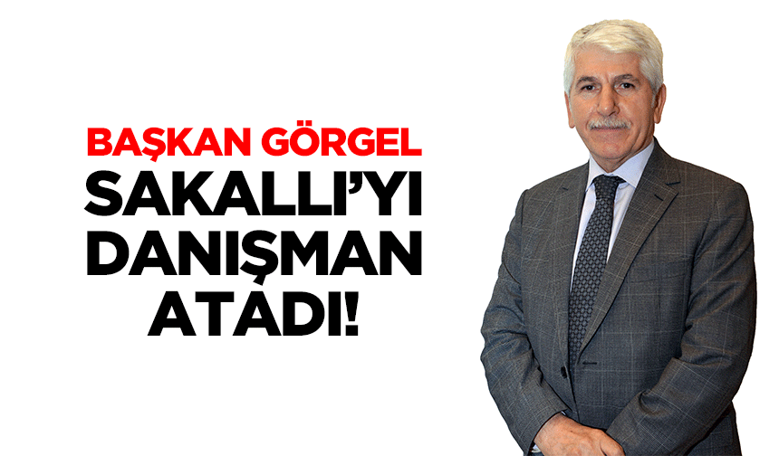 Başkan Görgel, Sakallı’yı danışman atadı!