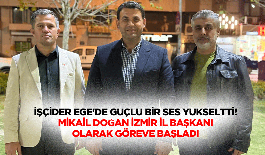 İŞÇİDER Ege'de güçlü bir ses yükseltti! Mikail Doğan İzmir İl Başkanı olarak göreve başladı
