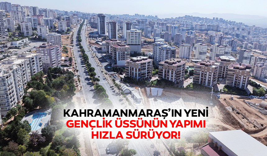 Kahramanmaraş’ın yeni gençlik üssünün yapımı hızla sürüyor!