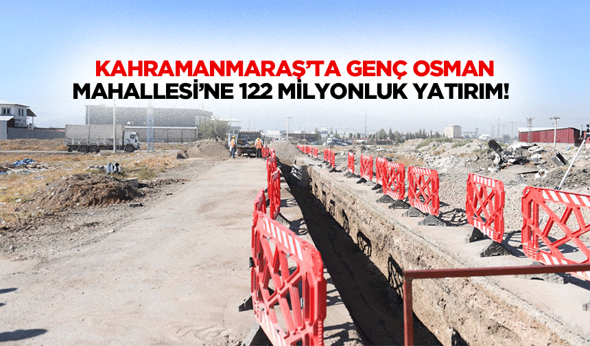 Kahramanmaraş’ta Genç Osman Mahallesi’ne 122 milyonluk yatırım!