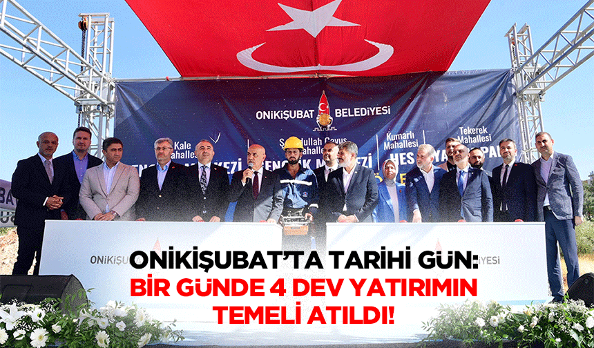 Onikişubat’ta Tarihi Gün: Bir Günde 4 Dev Yatırımın Temeli Atıldı