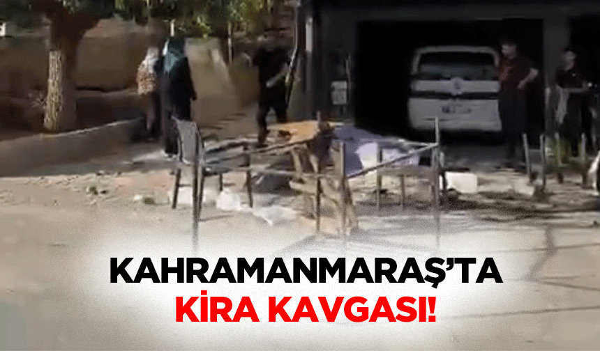 Kahramanmaraş’ta kira kavgası!