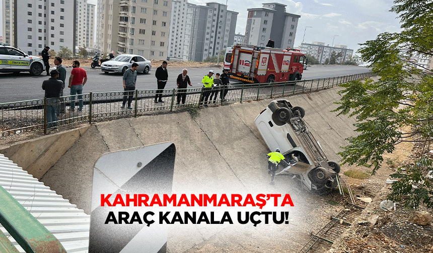 Kahramanmaraş’ta araç kanala uçtu!