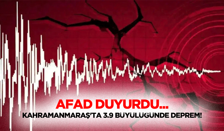 AFAD duyurdu... Kahramanmaraş'ta 3.9 büyülüğünde deprem!