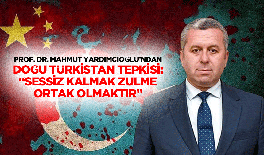 Prof. Dr. Mahmut Yardımcıoğlu’ndan Doğu Türkistan tepkisi: “Sessiz Kalmak zulme ortak olmaktır”