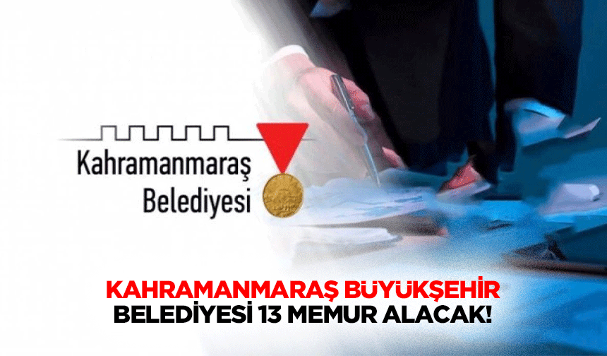Kahramanmaraş Büyükşehir Belediyesi 13 memur alacak!