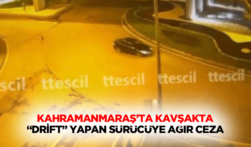 Kahramanmaraş’ta Kavşakta “Drift” Yapan Sürücüye Ağır Ceza