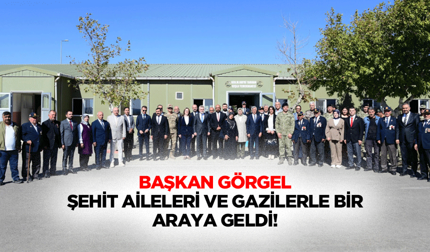 Başkan Görgel, Şehit aileleri ve Gazilerle bir araya geldi!