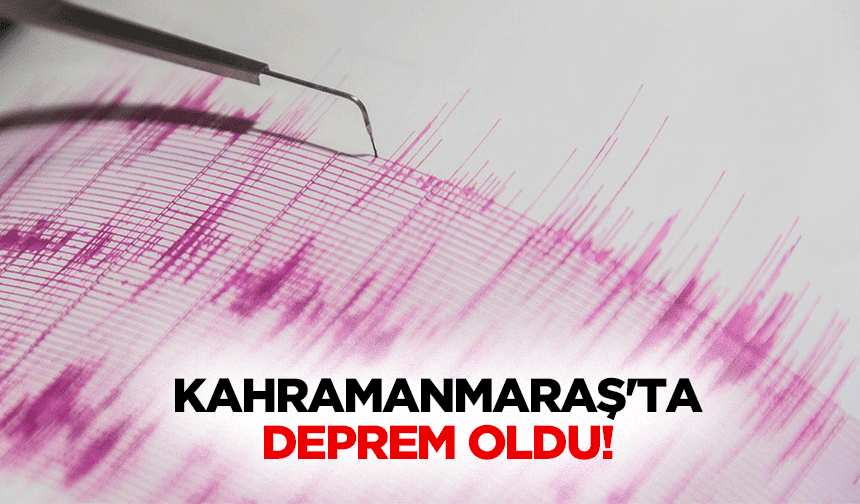 Kahramanmaraş'ta deprem oldu!