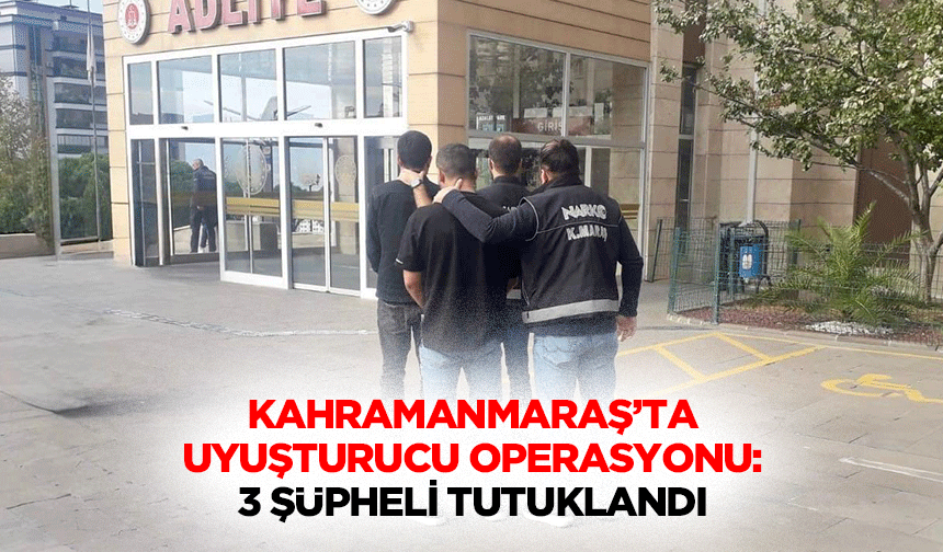 Kahramanmaraş’ta Uyuşturucu Operasyonu: 3 Şüpheli Tutuklandı