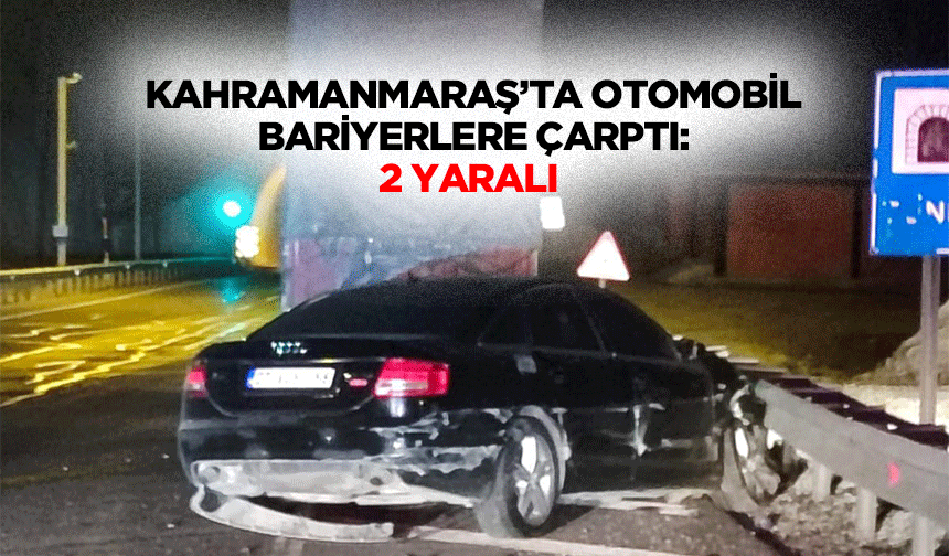 Kahramanmaraş’ta Otomobil Bariyerlere Çarptı: 2 Yaralı