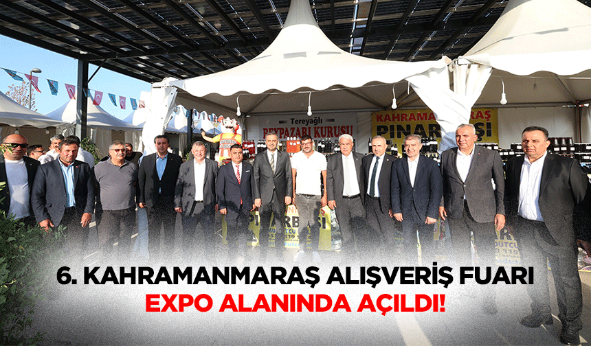6. Kahramanmaraş Alışveriş Fuarı, Expo alanında açıldı!