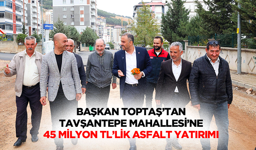 Başkan Toptaş’tan Tavşantepe Mahallesi’ne 45 Milyon Tl’lik Asfalt Yatırımı