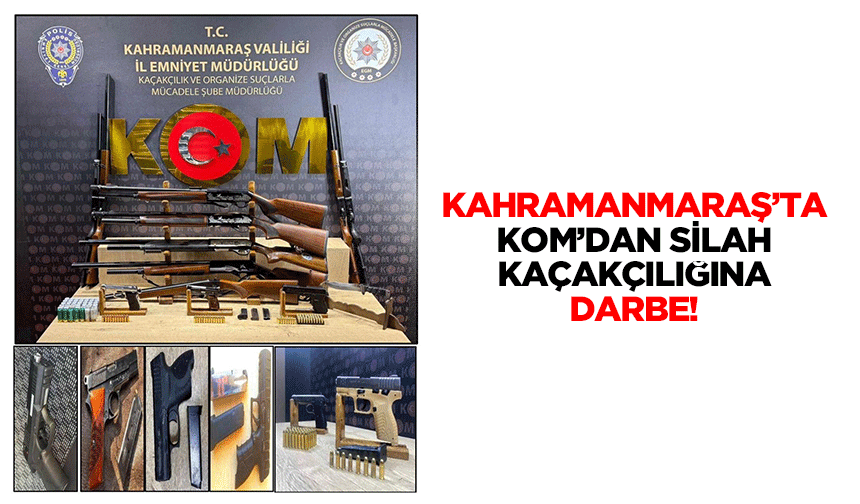 Kahramanmaraş’ta KOM’dan silah kaçakçılığına darbe!