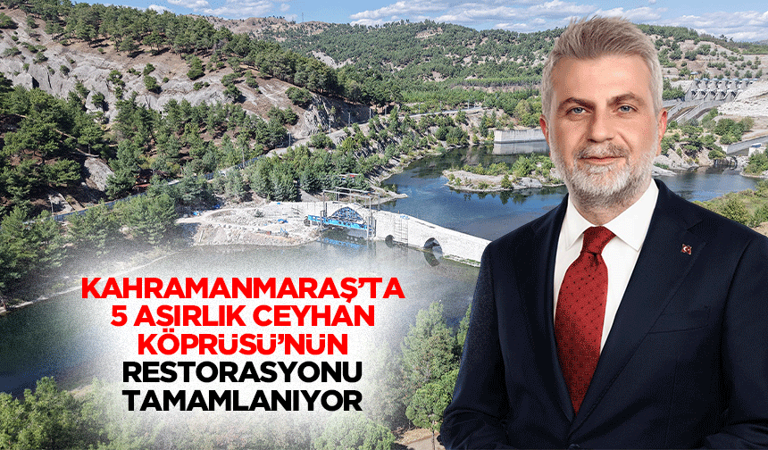 Kahramanmaraş’ta 5 Asırlık Ceyhan Köprüsü’nün Restorasyonu Tamamlanıyor