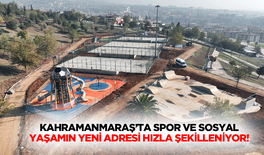 Kahramanmaraş’ta Spor ve sosyal yaşamın yeni adresi hızla şekilleniyor!