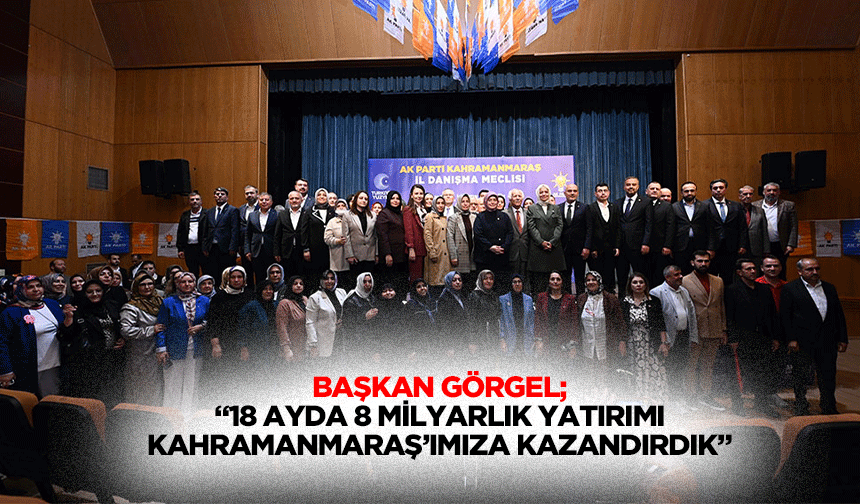 Başkan Görgel; “18 ayda 8 milyarlık yatırımı Kahramanmaraş’ımıza kazandırdık”