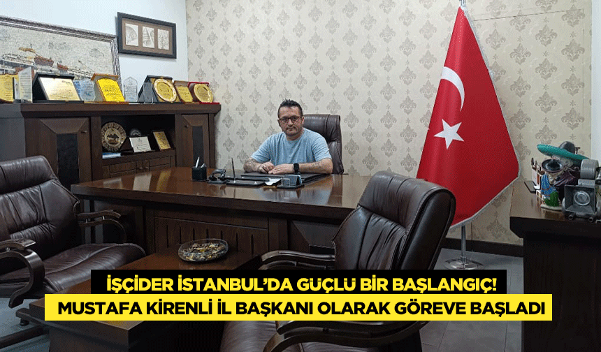 İŞÇİDER İstanbul’da güçlü bir başlangıç! Mustafa Kirenli İl Başkanı olarak göreve başladı