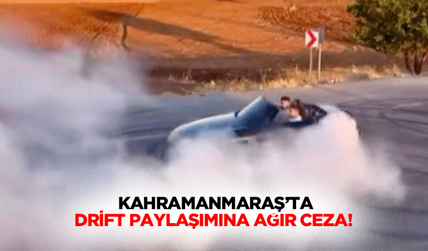 Kahramanmaraş’ta drift paylaşımına ağır ceza!